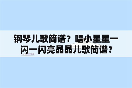 钢琴儿歌简谱？唱小星星一闪一闪亮晶晶儿歌简谱？