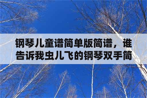 钢琴儿童谱简单版简谱，谁告诉我虫儿飞的钢琴双手简谱？