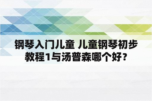 钢琴入门儿童 儿童钢琴初步教程1与汤普森哪个好？