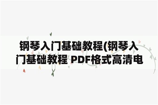 钢琴入门基础教程(钢琴入门基础教程 PDF格式高清电子书免费下载)