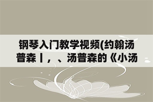 钢琴入门教学视频(约翰汤普森丨，、汤普森的《小汤》都学完后，可以考钢琴几级？