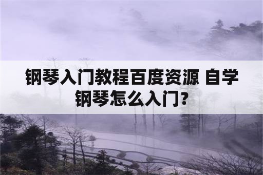 钢琴入门教程百度资源 自学钢琴怎么入门？