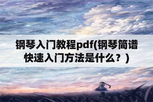 钢琴入门教程pdf(钢琴简谱快速入门方法是什么？)