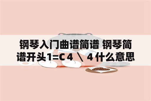 钢琴入门曲谱简谱 钢琴简谱开头1=C４＼４什么意思？