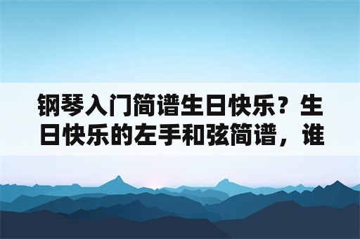 钢琴入门简谱生日快乐？生日快乐的左手和弦简谱，谁知道？