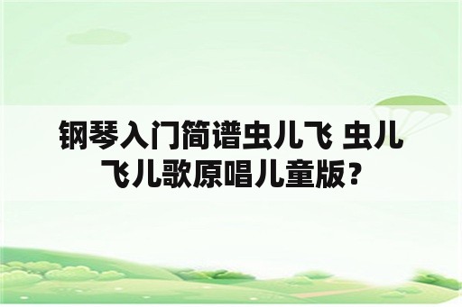 钢琴入门简谱虫儿飞 虫儿飞儿歌原唱儿童版？