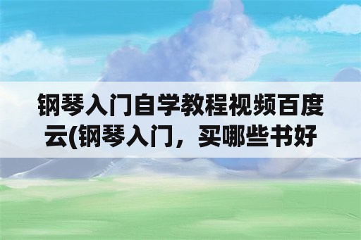 钢琴入门自学教程视频百度云(钢琴入门，买哪些书好？)