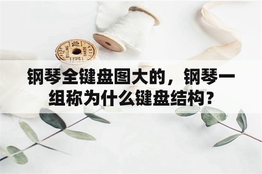 钢琴全键盘图大的，钢琴一组称为什么键盘结构？