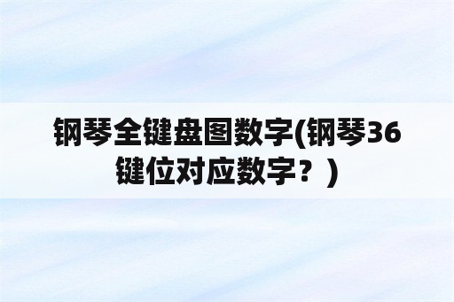 钢琴全键盘图数字(钢琴36键位对应数字？)