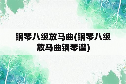 钢琴八级放马曲(钢琴八级放马曲钢琴谱)