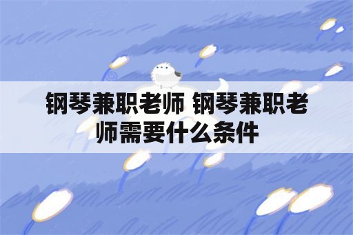 钢琴兼职老师 钢琴兼职老师需要什么条件