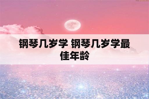 钢琴几岁学 钢琴几岁学最佳年龄