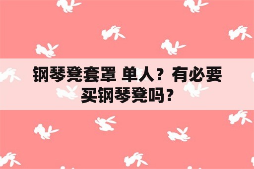 钢琴凳套罩 单人？有必要买钢琴凳吗？