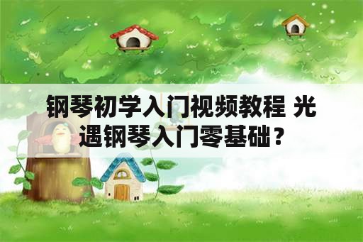 钢琴初学入门视频教程 光遇钢琴入门零基础？