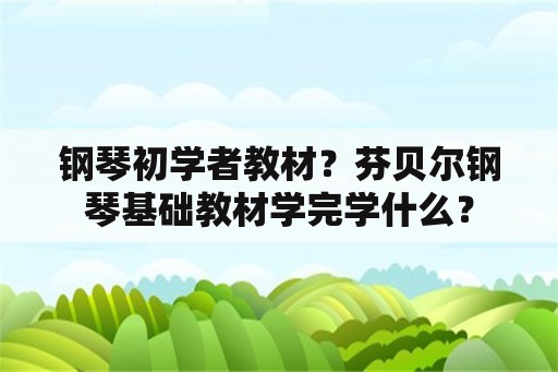 钢琴初学者教材？芬贝尔钢琴基础教材学完学什么？