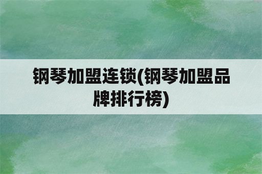 钢琴加盟连锁(钢琴加盟品牌排行榜)