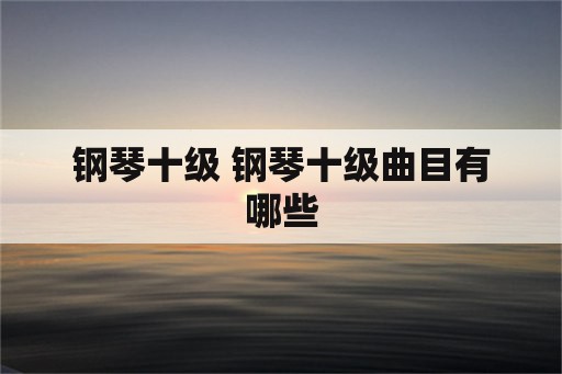 钢琴十级 钢琴十级曲目有哪些