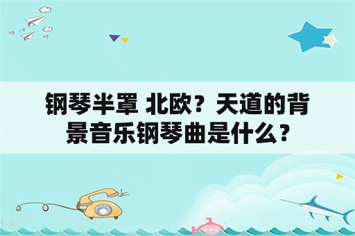 钢琴半罩 北欧？天道的背景音乐钢琴曲是什么？