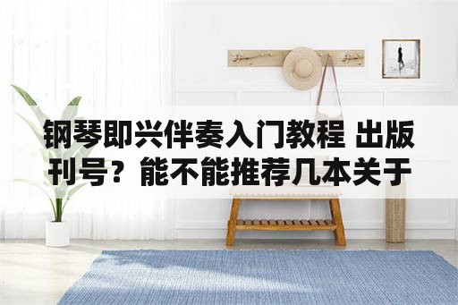 钢琴即兴伴奏入门教程 出版刊号？能不能推荐几本关于钢琴即兴伴奏的书？