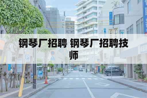 钢琴厂招聘 钢琴厂招聘技师