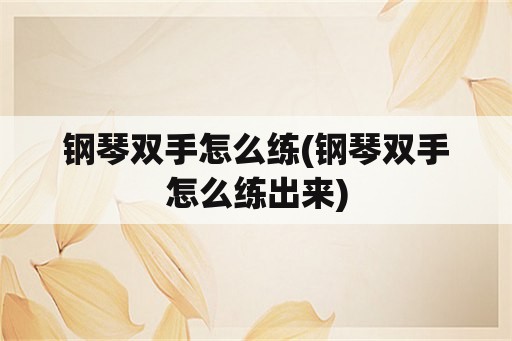 钢琴双手怎么练(钢琴双手怎么练出来)