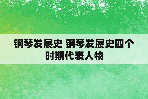 钢琴发展史 钢琴发展史四个时期代表人物