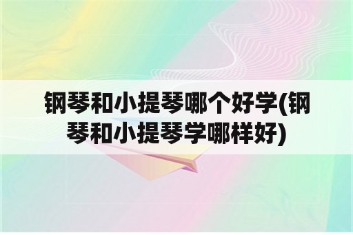 钢琴和小提琴哪个好学(钢琴和小提琴学哪样好)