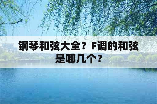 钢琴和弦大全？F调的和弦是哪几个？