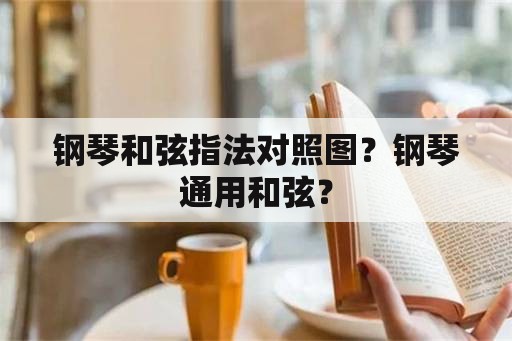 钢琴和弦指法对照图？钢琴通用和弦？