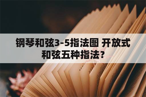 钢琴和弦3-5指法图 开放式和弦五种指法？