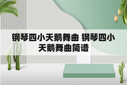 钢琴四小天鹅舞曲 钢琴四小天鹅舞曲简谱