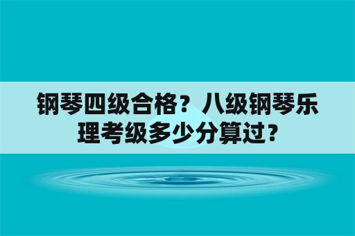 钢琴四级合格？八级钢琴乐理考级多少分算过？