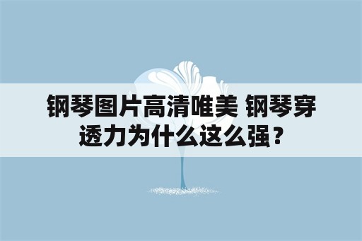 钢琴图片高清唯美 钢琴穿透力为什么这么强？