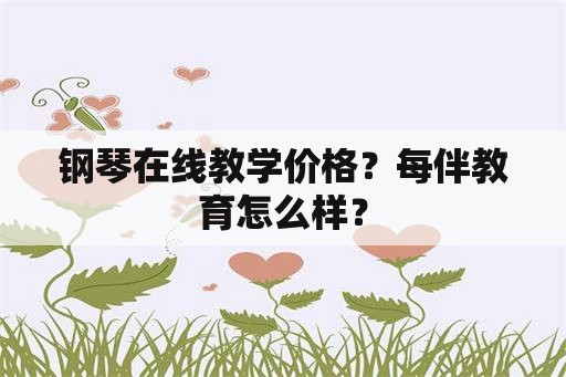 钢琴在线教学价格？每伴教育怎么样？