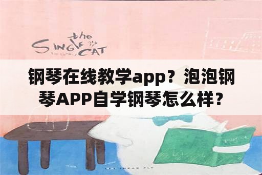 钢琴在线教学app？泡泡钢琴APP自学钢琴怎么样？