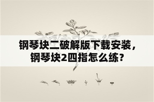 钢琴块二破解版下载安装，钢琴块2四指怎么练？