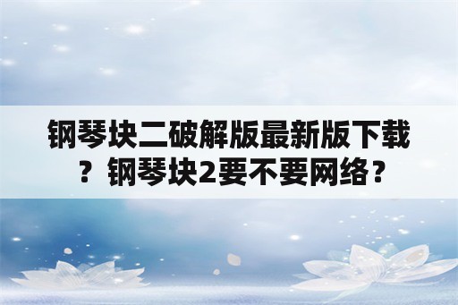 钢琴块二破解版最新版下载？钢琴块2要不要网络？