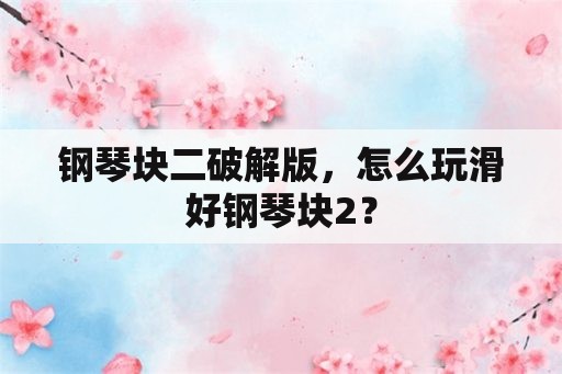 钢琴块二破解版，怎么玩滑好钢琴块2？