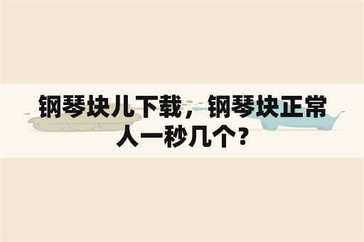 钢琴块儿下载，钢琴块正常人一秒几个？