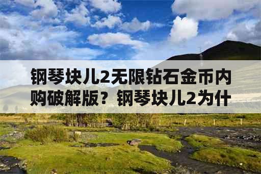 钢琴块儿2无限钻石金币内购破解版？钢琴块儿2为什么老是自动下载安装？