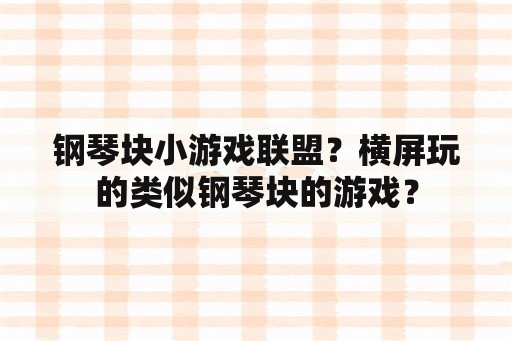 钢琴块小游戏联盟？横屏玩的类似钢琴块的游戏？