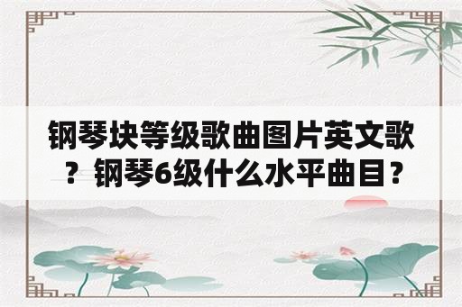 钢琴块等级歌曲图片英文歌？钢琴6级什么水平曲目？