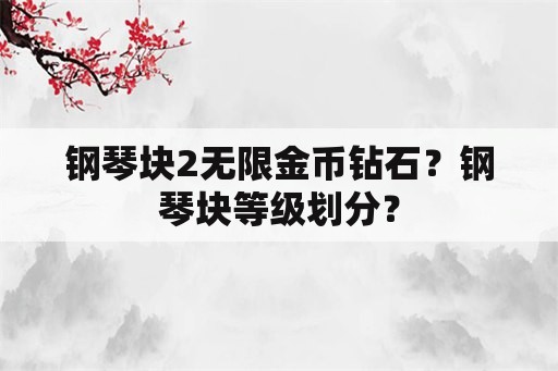 钢琴块2无限金币钻石？钢琴块等级划分？