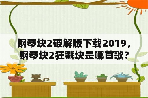 钢琴块2破解版下载2019，钢琴块2狂戳块是哪首歌？