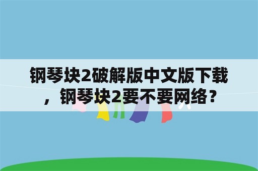 钢琴块2破解版中文版下载，钢琴块2要不要网络？