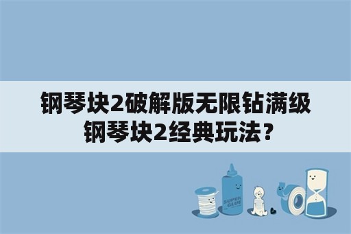 钢琴块2破解版无限钻满级 钢琴块2经典玩法？