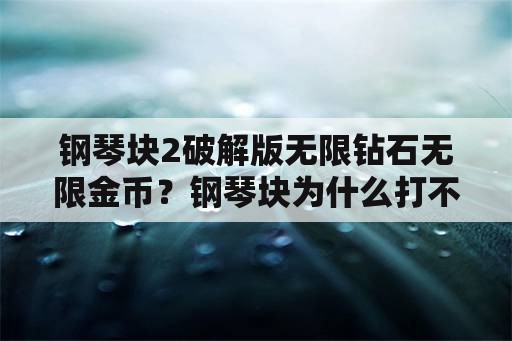 钢琴块2破解版无限钻石无限金币？钢琴块为什么打不开？