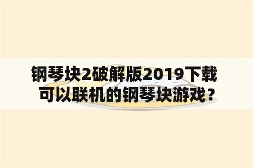 钢琴块2破解版2019下载 可以联机的钢琴块游戏？