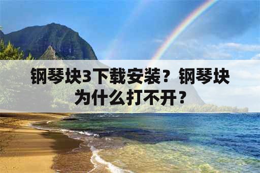 钢琴块3下载安装？钢琴块为什么打不开？