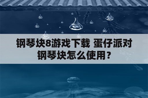 钢琴块8游戏下载 蛋仔派对钢琴块怎么使用？